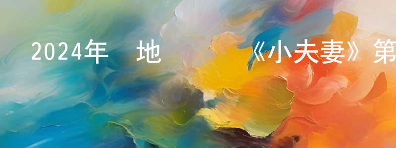 陳慕群的網絡影視資源,2024年內地電視劇《小夫妻》第36集[國語字幕]迅雷下載_深夜電影